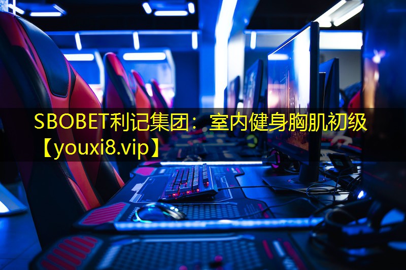 SBOBET利记集团：室内健身胸肌初级