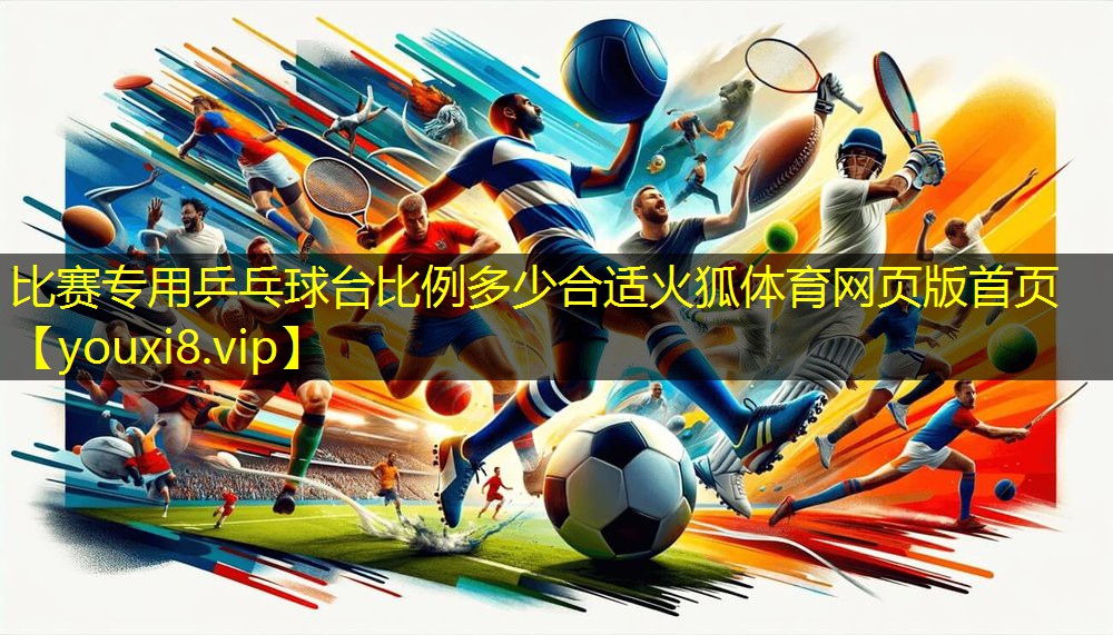 比赛专用乒乓球台比例多少合适火狐体育网页版首页