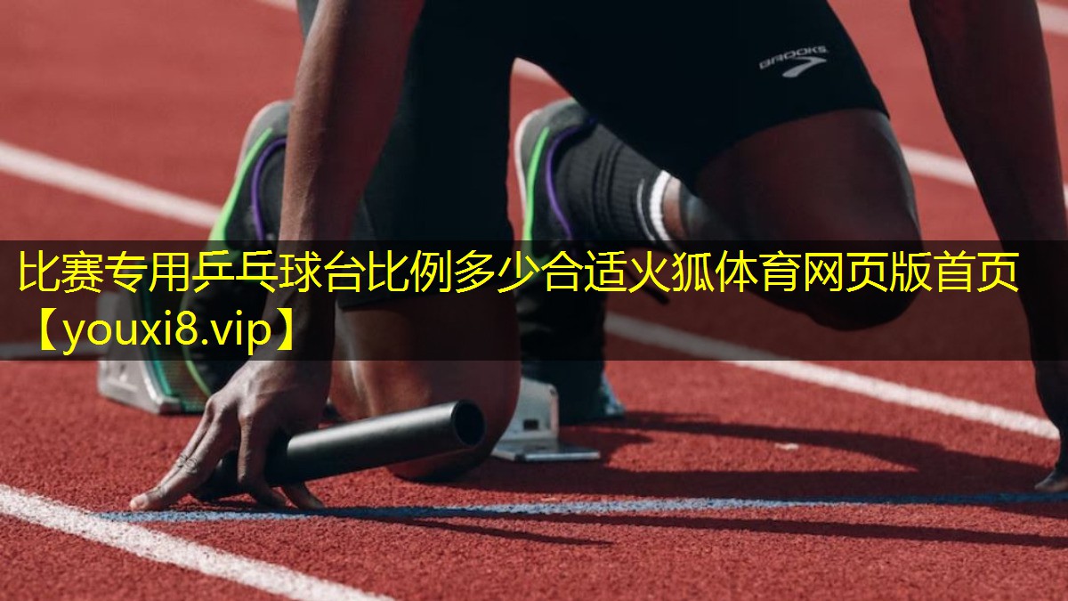 比赛专用乒乓球台比例多少合适火狐体育网页版首页