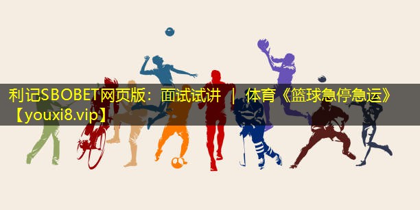 利记SBOBET网页版：面试试讲 ｜ 体育《篮球急停急运》