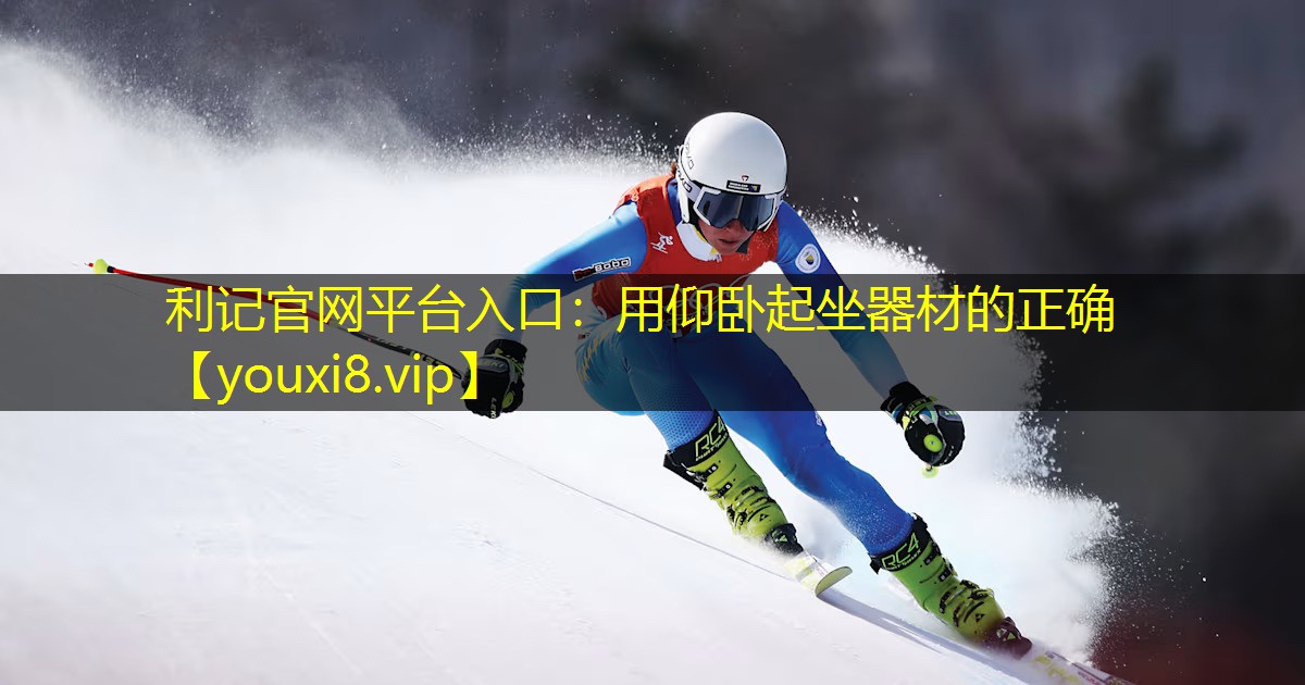 利记官网平台入口：用仰卧起坐器材的正确